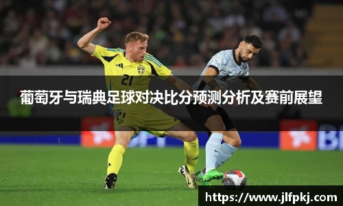 葡萄牙与瑞典足球对决比分预测分析及赛前展望