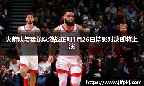 火箭队与猛龙队激战正酣1月26日精彩对决即将上演