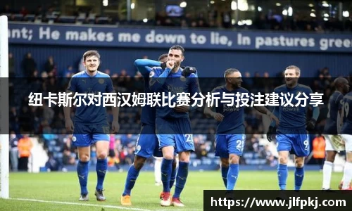 纽卡斯尔对西汉姆联比赛分析与投注建议分享