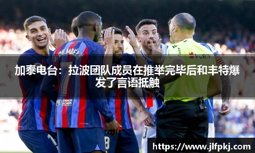 加泰电台：拉波团队成员在推举完毕后和丰特爆发了言语抵触