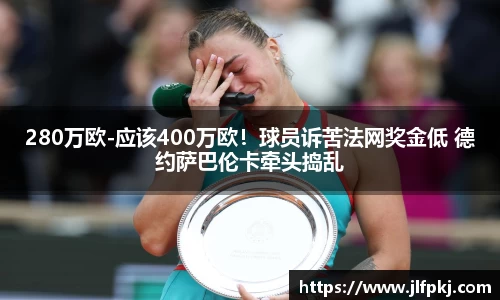 280万欧-应该400万欧！球员诉苦法网奖金低 德约萨巴伦卡牵头捣乱