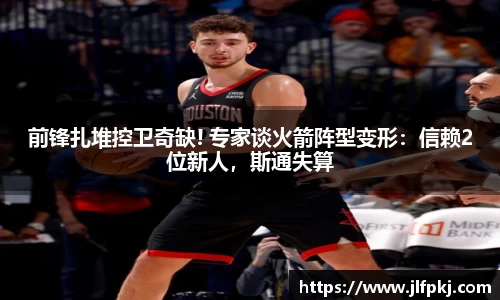 前锋扎堆控卫奇缺! 专家谈火箭阵型变形：信赖2位新人，斯通失算
